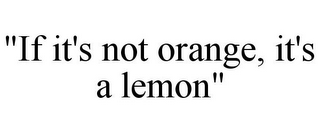 "IF IT'S NOT ORANGE, IT'S A LEMON"