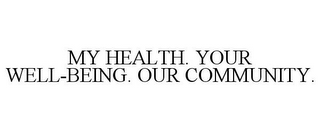 MY HEALTH. YOUR WELL-BEING. OUR COMMUNITY.