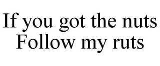 IF YOU GOT THE NUTS FOLLOW MY RUTS