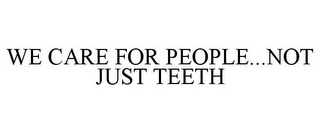 WE CARE FOR PEOPLE...NOT JUST TEETH