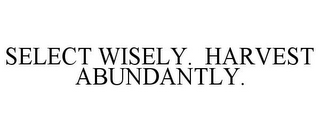 SELECT WISELY. HARVEST ABUNDANTLY.