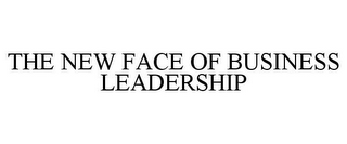 THE NEW FACE OF BUSINESS LEADERSHIP