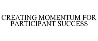 CREATING MOMENTUM FOR PARTICIPANT SUCCESS