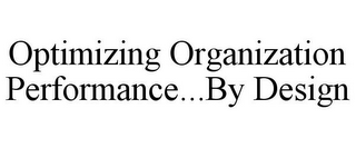 OPTIMIZING ORGANIZATION PERFORMANCE...BY DESIGN