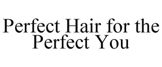 PERFECT HAIR FOR THE PERFECT YOU