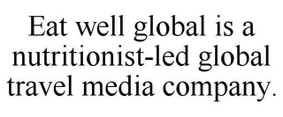 EAT WELL GLOBAL IS A NUTRITIONIST-LED GLOBAL TRAVEL MEDIA COMPANY.