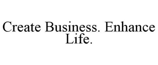 CREATE BUSINESS. ENHANCE LIFE.