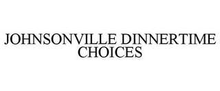 JOHNSONVILLE DINNERTIME CHOICES