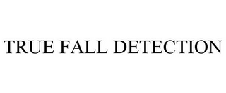 TRUE FALL DETECTION