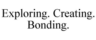 EXPLORING. CREATING. BONDING.