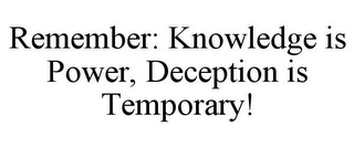 REMEMBER: KNOWLEDGE IS POWER, DECEPTION IS TEMPORARY!