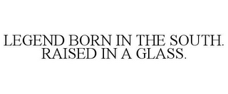 LEGEND BORN IN THE SOUTH. RAISED IN A GLASS.