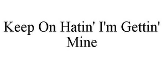 KEEP ON HATIN' I'M GETTIN' MINE