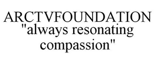 ARCTVFOUNDATION "ALWAYS RESONATING COMPASSION"