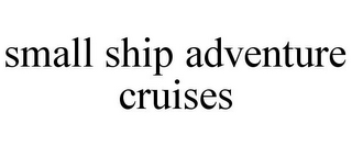 SMALL SHIP ADVENTURE CRUISES