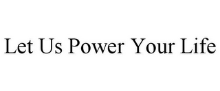 LET US POWER YOUR LIFE