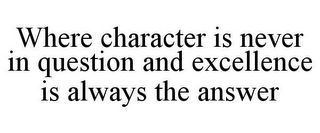 WHERE CHARACTER IS NEVER IN QUESTION AND EXCELLENCE IS ALWAYS THE ANSWER