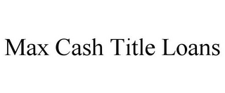 MAX CASH TITLE LOANS