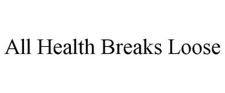 ALL HEALTH BREAKS LOOSE