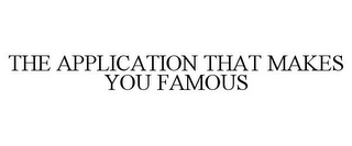 THE APPLICATION THAT MAKES YOU FAMOUS