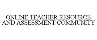 ONLINE TEACHER RESOURCE AND ASSESSMENT COMMUNITY