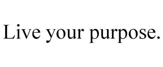 LIVE YOUR PURPOSE.