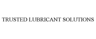 TRUSTED LUBRICANT SOLUTIONS