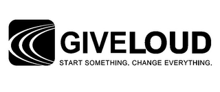 GIVELOUD START SOMETHING. CHANGE EVERYTHING.