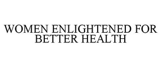 WOMEN ENLIGHTENED FOR BETTER HEALTH