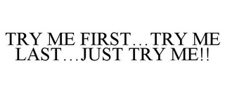 TRY ME FIRST...TRY ME LAST...JUST TRY ME!!