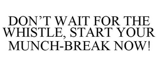 DON'T WAIT FOR THE WHISTLE, START YOUR MUNCH-BREAK NOW!