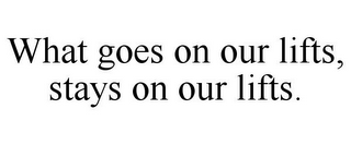 WHAT GOES ON OUR LIFTS, STAYS ON OUR LIFTS.