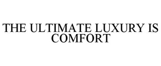 THE ULTIMATE LUXURY IS COMFORT