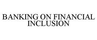 BANKING ON FINANCIAL INCLUSION