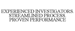 EXPERIENCED INVESTIGATORS. STREAMLINED PROCESS. PROVEN PERFORMANCE