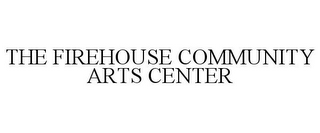 THE FIREHOUSE COMMUNITY ARTS CENTER