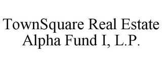 TOWNSQUARE REAL ESTATE ALPHA FUND I, L.P.