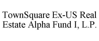 TOWNSQUARE EX-US REAL ESTATE ALPHA FUND I, L.P.