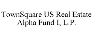 TOWNSQUARE US REAL ESTATE ALPHA FUND I, L.P.