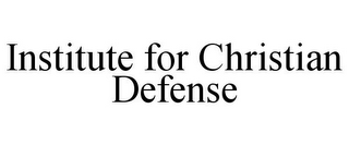 INSTITUTE FOR CHRISTIAN DEFENSE