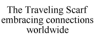 THE TRAVELING SCARF EMBRACING CONNECTIONS WORLDWIDE