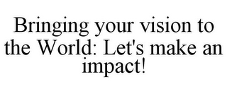 BRINGING YOUR VISION TO THE WORLD: LET'S MAKE AN IMPACT!