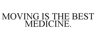 MOVING IS THE BEST MEDICINE.