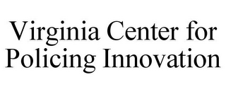 VIRGINIA CENTER FOR POLICING INNOVATION