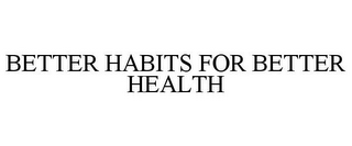 BETTER HABITS FOR BETTER HEALTH