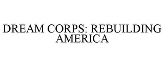 DREAM CORPS: REBUILDING AMERICA