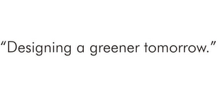 "DESIGNING A GREENER TOMORROW."