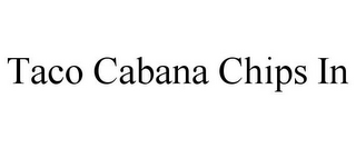 TACO CABANA CHIPS IN