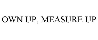 OWN UP, MEASURE UP