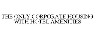 THE ONLY CORPORATE HOUSING WITH HOTEL AMENITIES